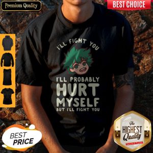 I’ll Fight You I’ll Probably Hurt Myself But I’ll Fight You Midoriya Shirt
