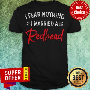 Awesome I Fear Nothing I Married A Redhead Shirt
