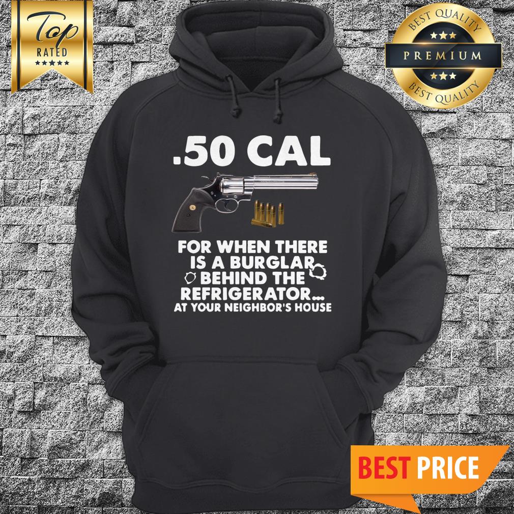 50-cal-for-when-there-is-a-burglar-behind-the-refrigerator-at-your-neighbors-house-hoodie.jpg