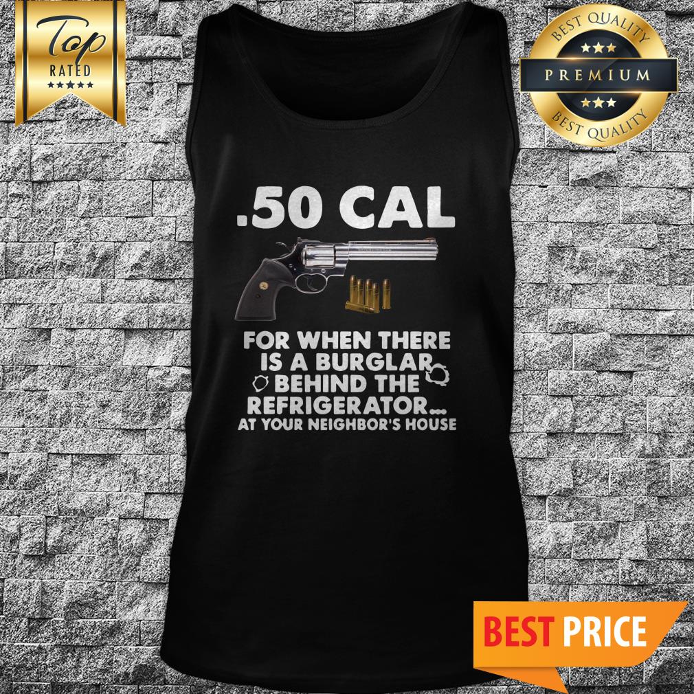 50-cal-for-when-there-is-a-burglar-behind-the-refrigerator-at-your-neighbors-house-tank-top.jpg