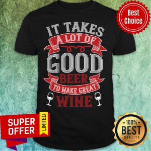 It Take A Lot Good Beer Great Wine Shirt