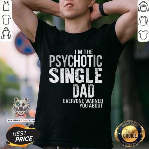 Official I Am The Psychotic Single Dad Everyone Warned You About Shirt