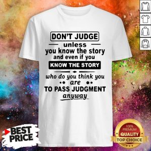 Don't Judge Unless You Know The Story And Even If You Know The Story To Pass Judgment Shirt