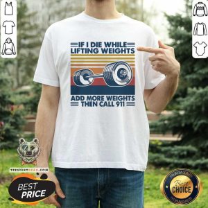 If I Die While Lifting Weights Add More Weights Then Call 911 Vintage Shirt