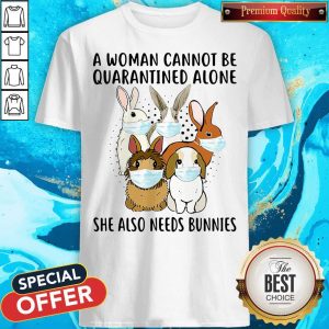 Awesome A Woman Cannot Be Quarantined Alone She Also Needs Bunnies Shirt