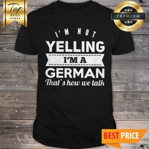 I'm Not Yelling I'm A German That's How We Talk Shirt