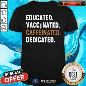 Official Educated Vaccinated Caffeinated Dedicated Shirt