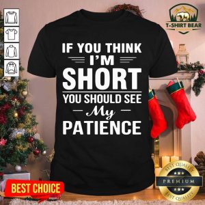Nice If You Think I’m Short You Should See My Patience Shirt