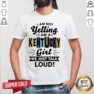 Good I Am Not Yelling I Am Kentucky Girl We Just Talk Loud Shirt