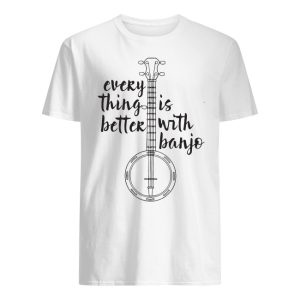 Everything Better Is With Banjo Shirt