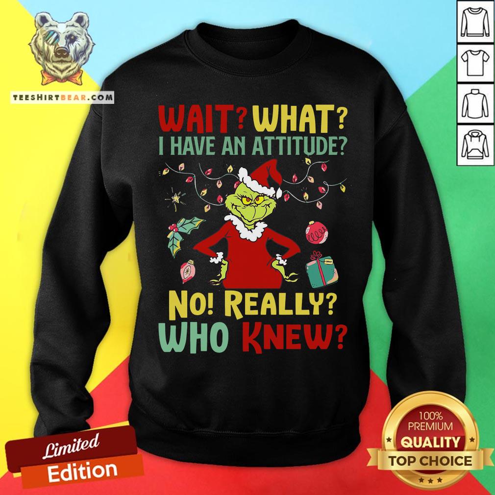 Cool The Grinch Wait What I Have An Attitude No Really Who Knew Christmas Shirt