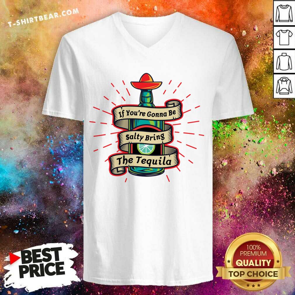 If You're Gonna Be Salty Bring The Tequila Shirt