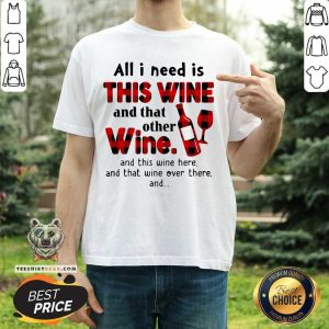 Funny All I Need Is This Wine And That Other Wine And This Wine Here Shirt
