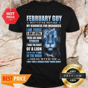 Lion February Guy Don’t Ever Mistake My Kindness For Weakness Shirt