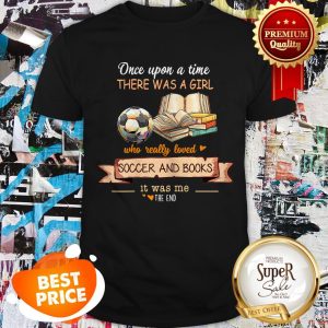 Once Upon A Time There Was A Girl Who Really Loved Soccer And Books Shirt