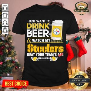Good I Just Want To Drink Beer And Watch Steelers Beat Your Team’s Ass #quarantine Shirt
