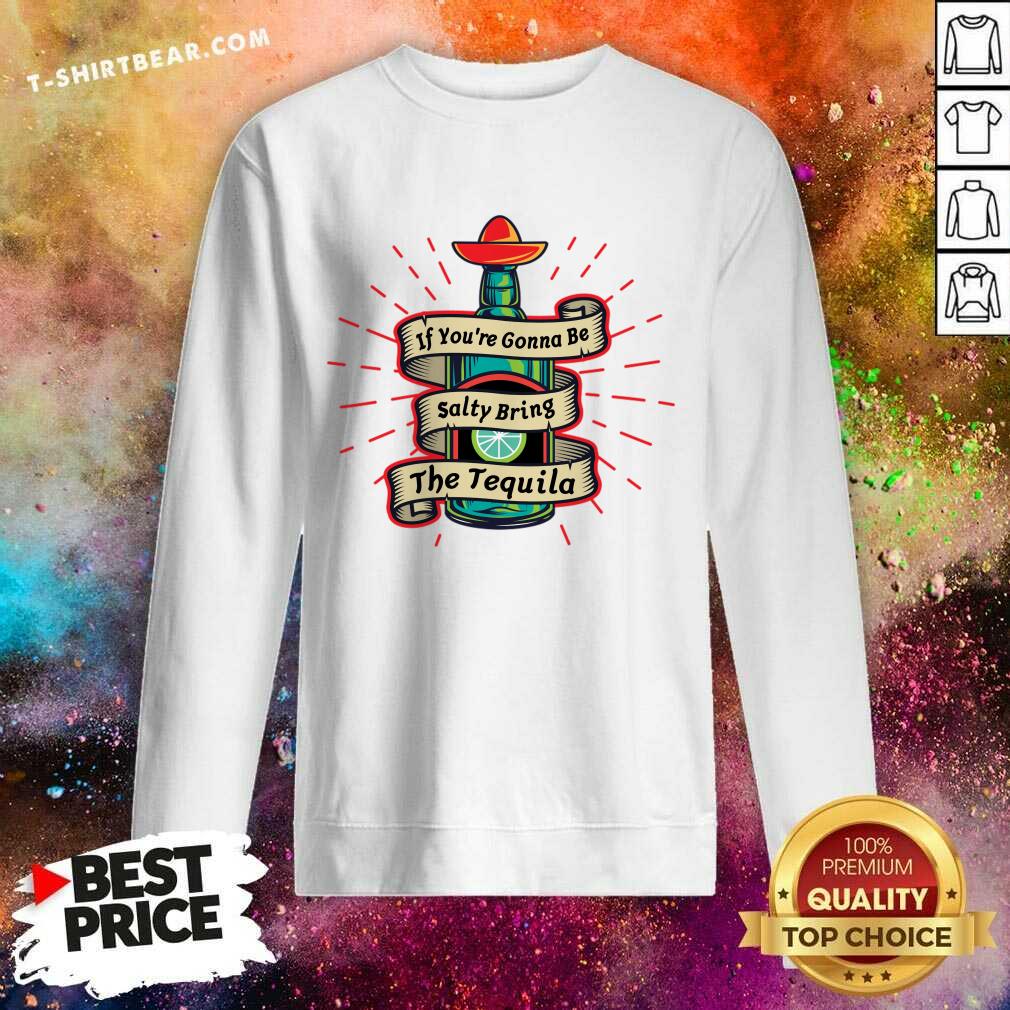 If You're Gonna Be Salty Bring The Tequila Shirt