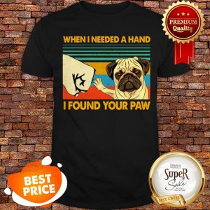 Vintage Pug When I Needed A Hand I Found Your Paw Shirt