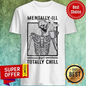 Skeleton Drink Coffee Mentally Ill But Totally Chill Shirt