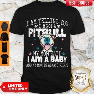 Top Pitbull I Am Telling You I’m Not A Pitbull My Mom Said I Am A Baby Shirt