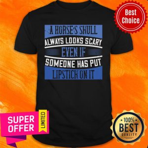 A Horses Skull Always Looks Scary Someone Has Put Lipstick On It Shirt