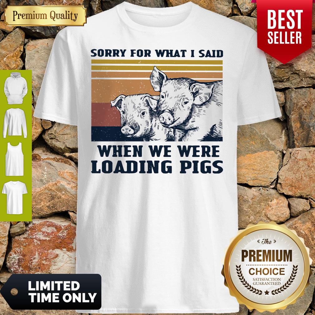 Sorry For What I Said When We Were Loading Pigs Vintage Shirt