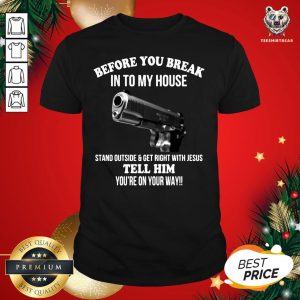 Hot Before You Break In To My House Stand Outside Get Right With Jesus Tell Him You’re On Your Way Shirt
