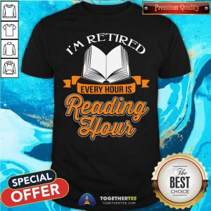 Cool Book I Am Retired Every Hour Is Reading Hour Shirt