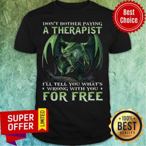 Don't Bother Paying A Therapist I'll You What's Wrong With You For Free Shirt