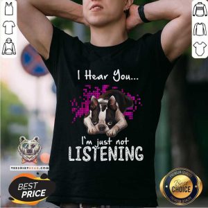 Nice I Hear You I Am Just Not Listening Boston Terrier Shirt