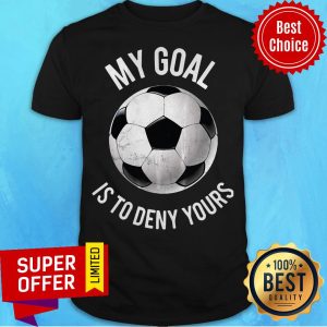 Official My Goal Is To Deny Yours Soccer Shirt