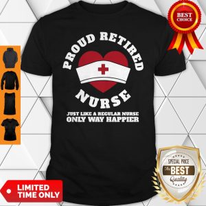 Proud Retired Heart Nurse Just Like A Regular Nurse Only Way Happier Shirt