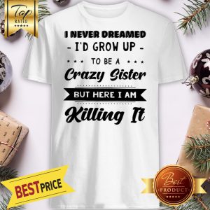 Official I Never Dreamed I'd Grow Up To Be A Crazy Sister But Here I Am Shirt