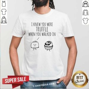 Cute I Knew You Were Truffle When You Walked In Shirt