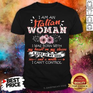 Pretty I Am An Italian Woman I Was Born With My Heart On My Sleeve A Fire In My Soul And A Mouth Shirt