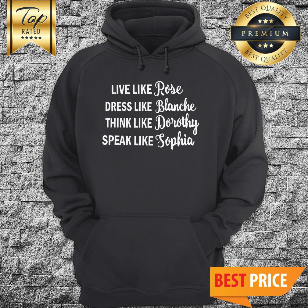Live Like Rose Dress Like Blanche Think Like Dorothy Speak Like Sophia Shirt