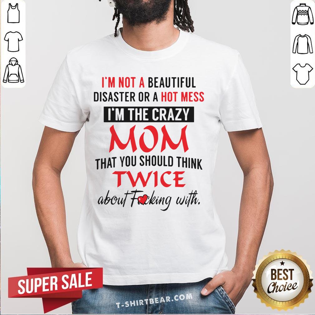 Official I’m Not A Beautiful Disaster Or A Hot Mess I’m The Crazy Mom Shirt