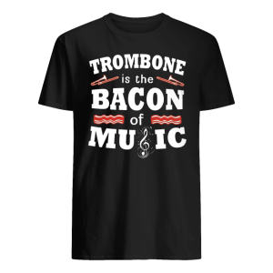 Trombone Is The Bacon Of Music Shirt