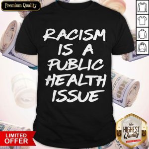 Awesome Racism Is A Public Health Issue Shirt