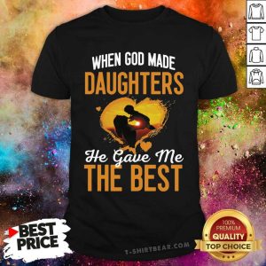 When God Made Daughters He Gave Me The Best Shirt