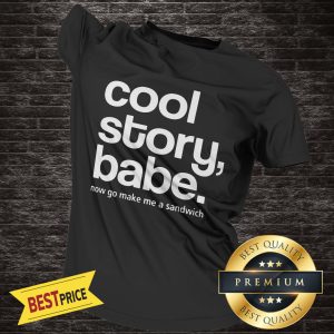 Cool Story Babe Now Go Make Me A Sandwich Shirt