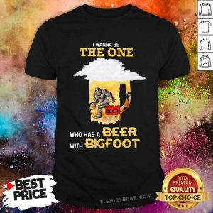 The Wanna Be The One Who Has A Beer With 2 Bigfoot Shirt