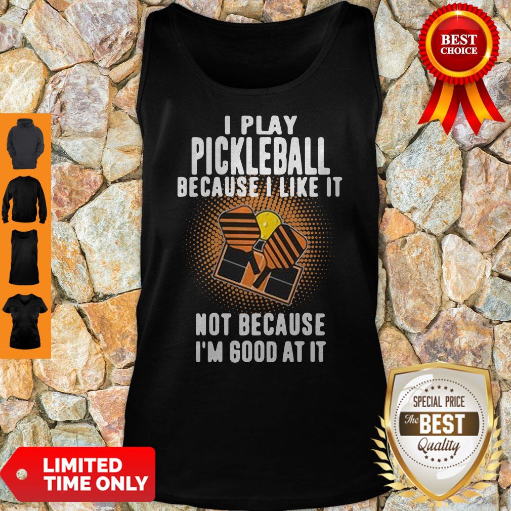 I Play Pickleball Because I Like It Not Because I'm Good At It Shirt