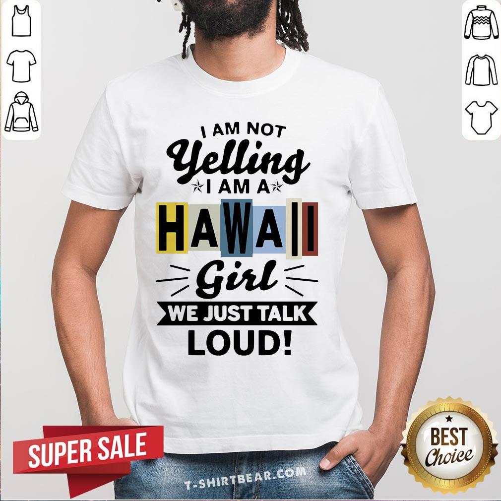 Official I Am Not Yelling I Am Hawaii Girl We Just Talk Loud Shirt