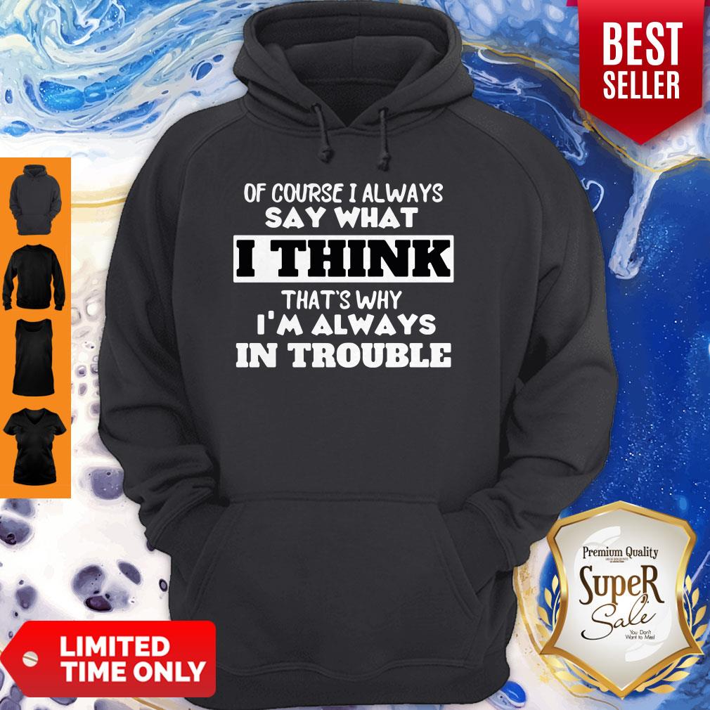 Of Course I Alway Say What I Think Thats Why Im Always In Trouble Shirt