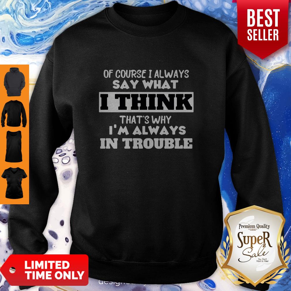 Of Course I Alway Say What I Think Thats Why Im Always In Trouble Shirt
