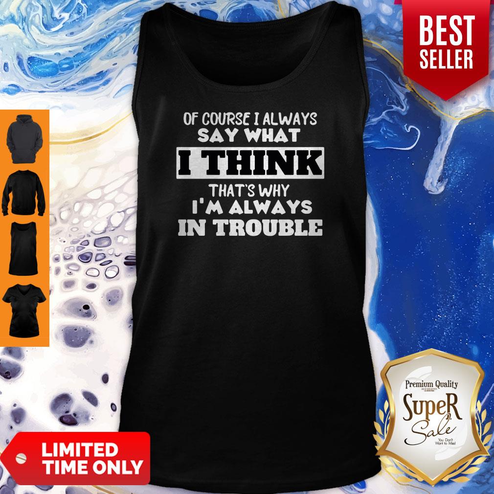 Of Course I Alway Say What I Think Thats Why Im Always In Trouble Shirt