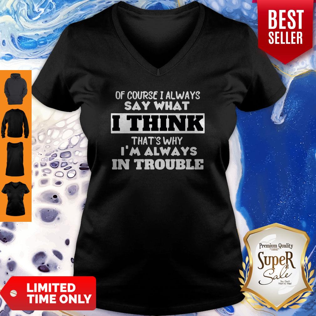 Of Course I Alway Say What I Think Thats Why Im Always In Trouble Shirt