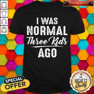 Official I Was Normal Three Kids Ago Shirt