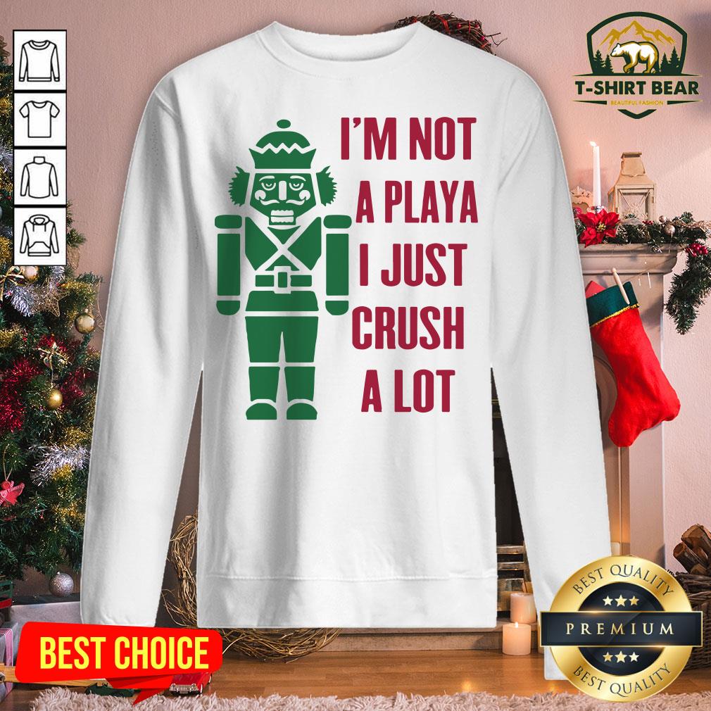 Top Nutcracker I’m Not A Playa I Just Crush A Lot Christmas Shirt